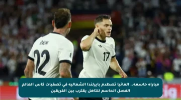 مباراة حاسمة.. ألمانيا تصطدم بأيرلندا الشمالية في تصفيات كأس العالم الفصل الحاسم للتأهل يقترب بين الفريقين